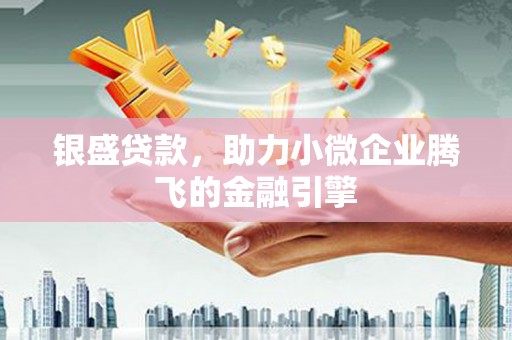 达孜银盛贷款，助力小微企业腾飞的金融引擎