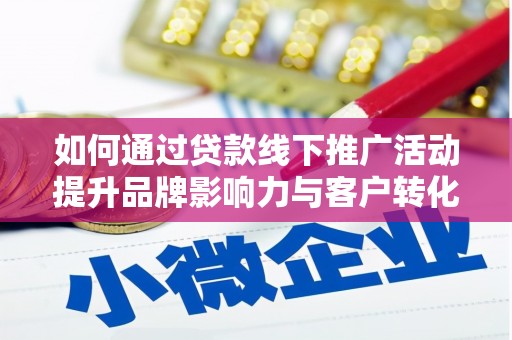 达孜如何通过贷款线下推广活动提升品牌影响力与客户转化率