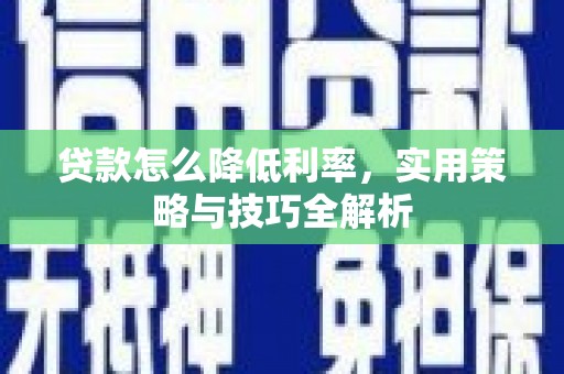 达孜贷款怎么降低利率，实用策略与技巧全解析