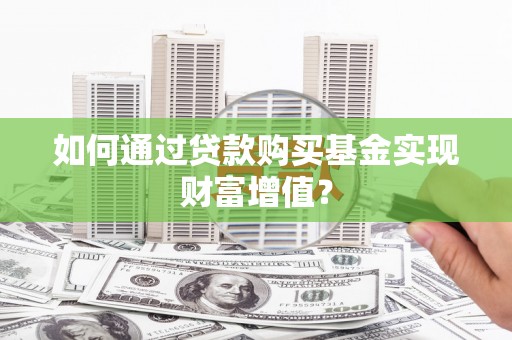 达孜如何通过贷款购买基金实现财富增值？