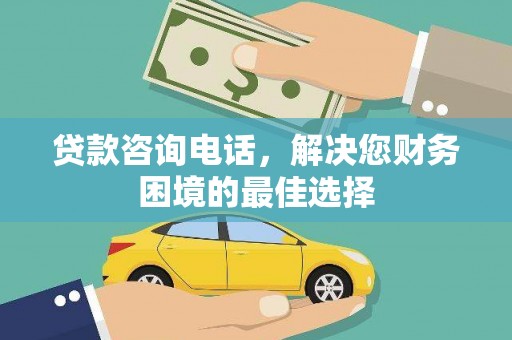达孜贷款咨询电话，解决您财务困境的最佳选择