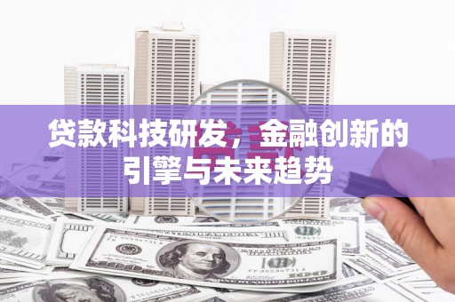 达孜贷款科技研发，金融创新的引擎与未来趋势