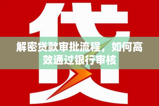 达孜解密贷款审批流程，如何高效通过银行审核