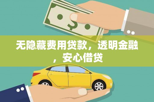 达孜无隐藏费用贷款，透明金融，安心借贷