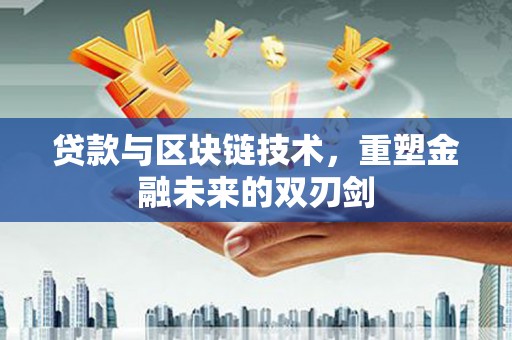 达孜贷款与区块链技术，重塑金融未来的双刃剑