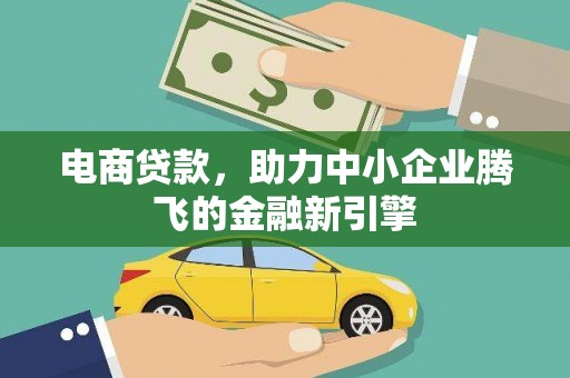 达孜电商贷款，助力中小企业腾飞的金融新引擎