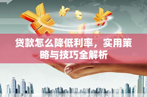 达孜贷款怎么降低利率，实用策略与技巧全解析