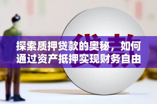 达孜探索质押贷款的奥秘，如何通过资产抵押实现财务自由