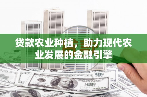达孜贷款农业种植，助力现代农业发展的金融引擎