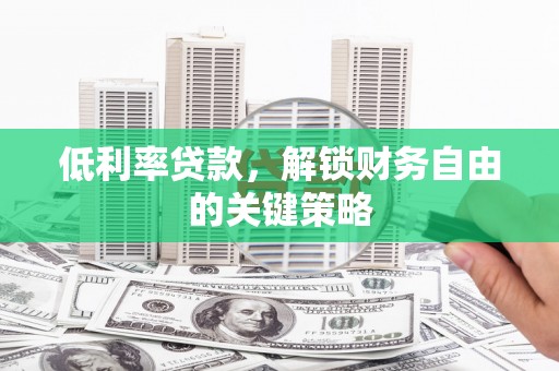 达孜低利率贷款，解锁财务自由的关键策略