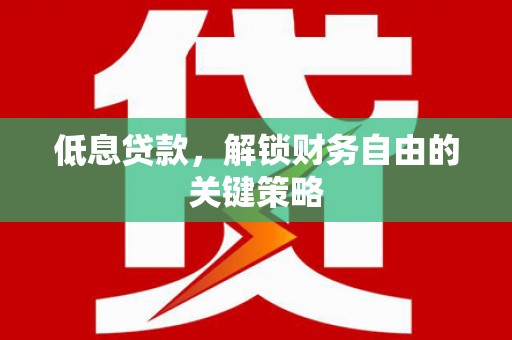 达孜低息贷款，解锁财务自由的关键策略