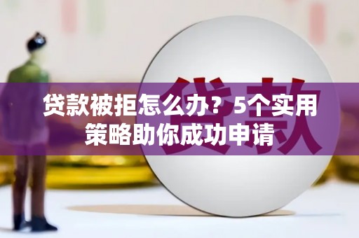 达孜贷款被拒怎么办？5个实用策略助你成功申请