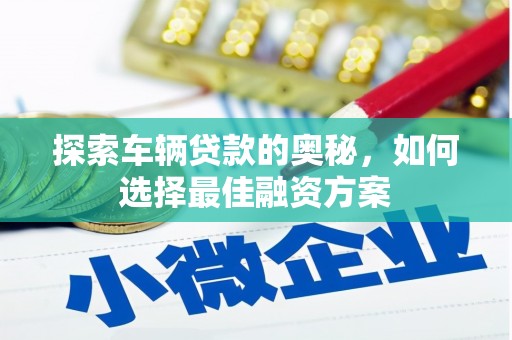 达孜探索车辆贷款的奥秘，如何选择最佳融资方案