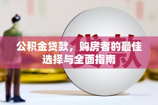 达孜公积金贷款，购房者的最佳选择与全面指南
