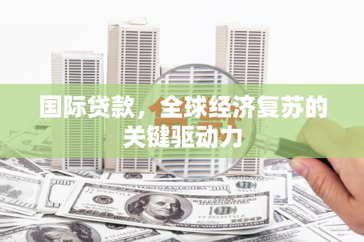 达孜国际贷款，全球经济复苏的关键驱动力