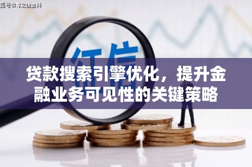 达孜贷款搜索引擎优化，提升金融业务可见性的关键策略