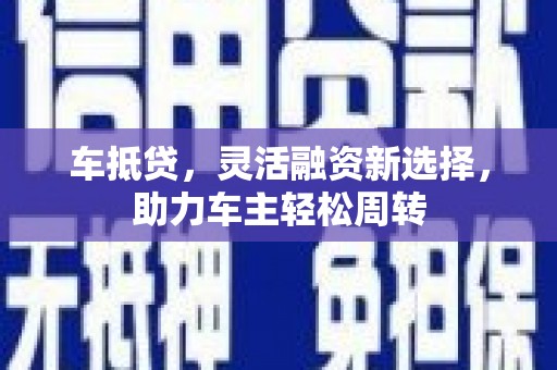 达孜车抵贷，灵活融资新选择，助力车主轻松周转