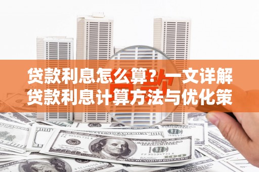 达孜贷款利息怎么算？一文详解贷款利息计算方法与优化策略
