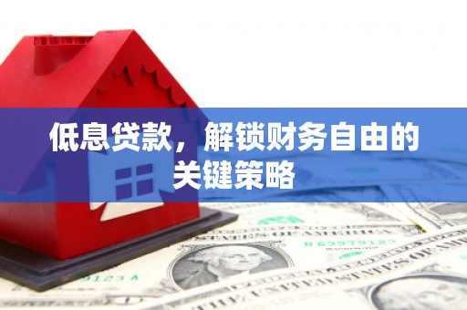 达孜低息贷款，解锁财务自由的关键策略