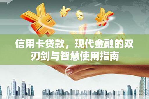 达孜信用卡贷款，现代金融的双刃剑与智慧使用指南