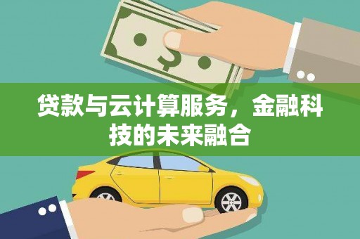 达孜贷款与云计算服务，金融科技的未来融合
