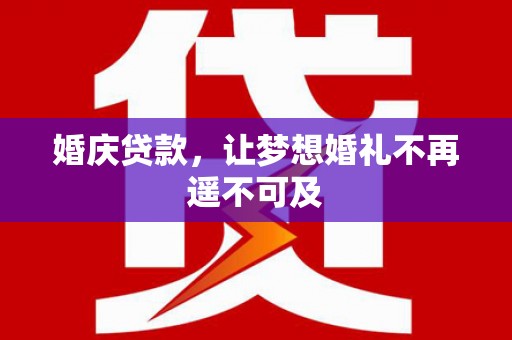 达孜婚庆贷款，让梦想婚礼不再遥不可及