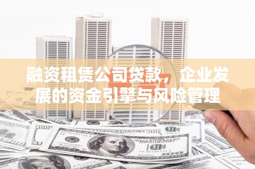 达孜融资租赁公司贷款，企业发展的资金引擎与风险管理