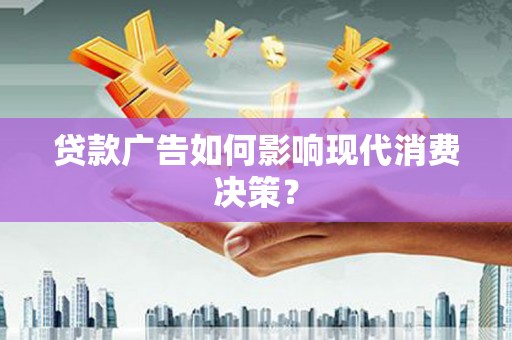 达孜贷款广告如何影响现代消费决策？