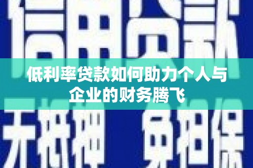达孜低利率贷款如何助力个人与企业的财务腾飞