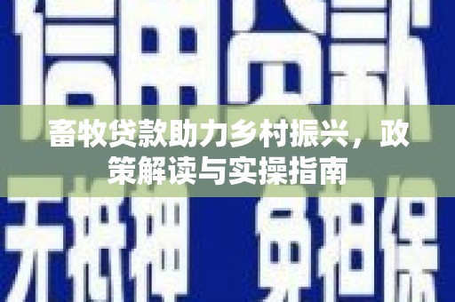 达孜畜牧贷款助力乡村振兴，政策解读与实操指南