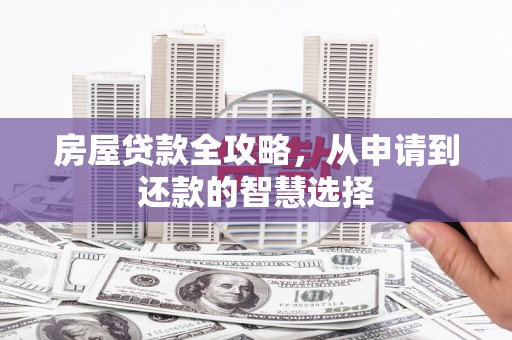达孜房屋贷款全攻略，从申请到还款的智慧选择