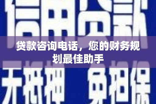 达孜贷款咨询电话，您的财务规划最佳助手