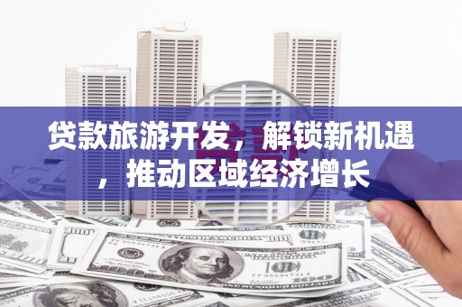 达孜贷款旅游开发，解锁新机遇，推动区域经济增长