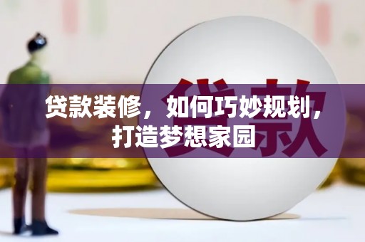 达孜贷款装修，如何巧妙规划，打造梦想家园