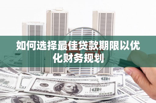 达孜如何选择最佳贷款期限以优化财务规划