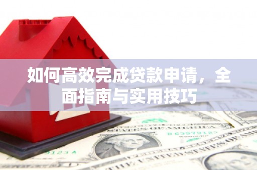 达孜如何高效完成贷款申请，全面指南与实用技巧