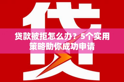 达孜贷款被拒怎么办？5个实用策略助你成功申请