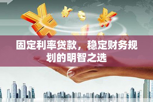 达孜固定利率贷款，稳定财务规划的明智之选