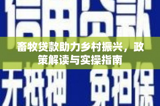 达孜畜牧贷款助力乡村振兴，政策解读与实操指南