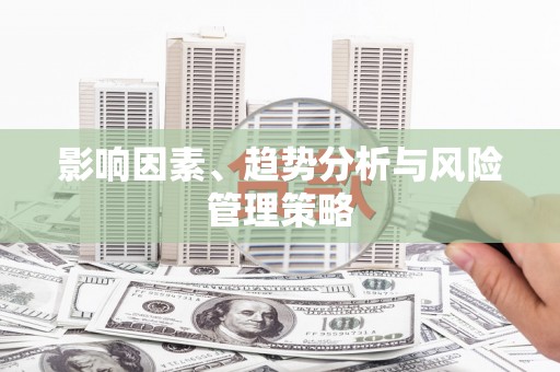 达孜影响因素、趋势分析与风险管理策略
