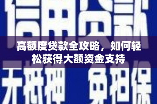 达孜高额度贷款全攻略，如何轻松获得大额资金支持