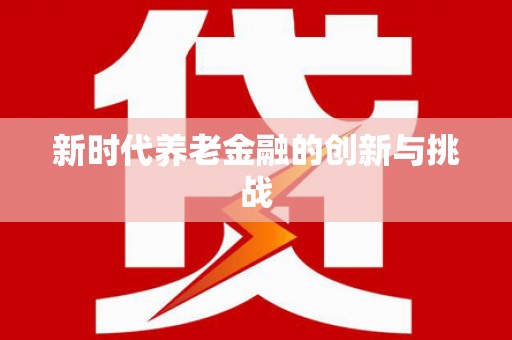 达孜新时代养老金融的创新与挑战