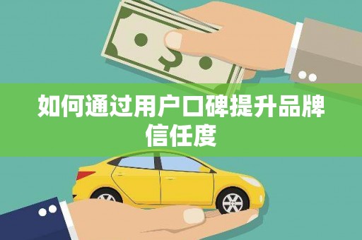 达孜如何通过用户口碑提升品牌信任度