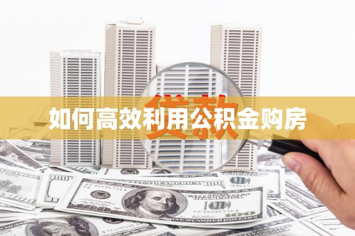 达孜如何高效利用公积金购房