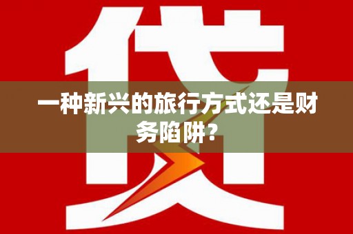 达孜一种新兴的旅行方式还是财务陷阱？