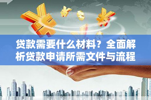 达孜贷款需要什么材料？全面解析贷款申请所需文件与流程