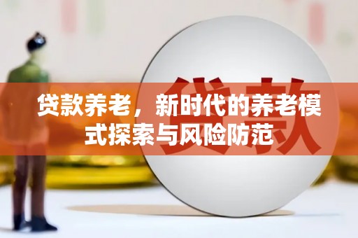 达孜贷款养老，新时代的养老模式探索与风险防范
