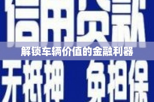 达孜解锁车辆价值的金融利器
