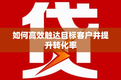 达孜如何高效触达目标客户并提升转化率