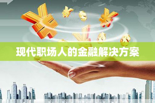 达孜现代职场人的金融解决方案